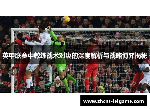 英甲联赛中教练战术对决的深度解析与战略博弈揭秘