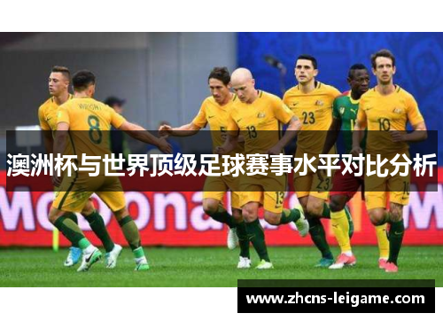 澳洲杯与世界顶级足球赛事水平对比分析