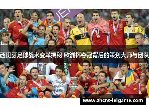 西班牙足球战术变革揭秘 欧洲杯夺冠背后的策划大师与团队
