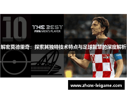 解密莫德里奇：探索其独特技术特点与足球智慧的深度解析