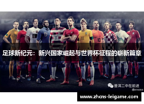 足球新纪元：新兴国家崛起与世界杯征程的崭新篇章
