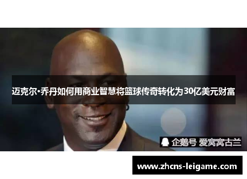 迈克尔·乔丹如何用商业智慧将篮球传奇转化为30亿美元财富