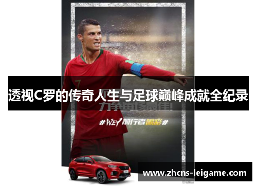 透视C罗的传奇人生与足球巅峰成就全纪录