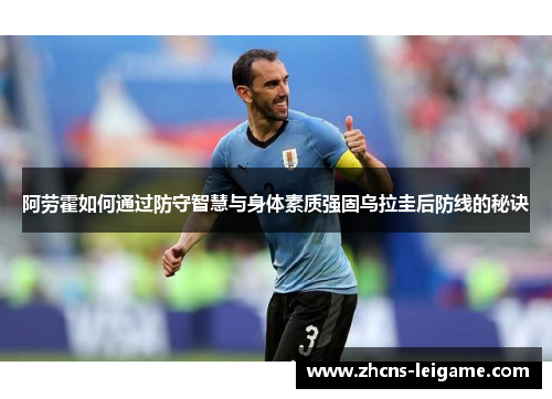阿劳霍如何通过防守智慧与身体素质强固乌拉圭后防线的秘诀 阿劳霍如何通过防守智慧与身体素质强固乌拉圭后防线的秘诀