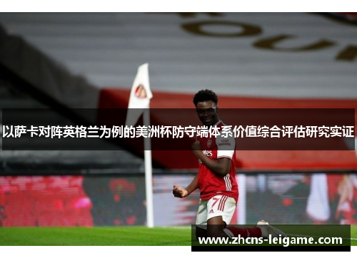 以萨卡对阵英格兰为例的美洲杯防守端体系价值综合评估研究实证 以萨卡对阵英格兰为例的美洲杯防守端体系价值综合评估研究实证