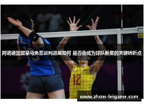 阿诺德加盟皇马免签谈判进展如何 是否会成为球队新星的关键转折点