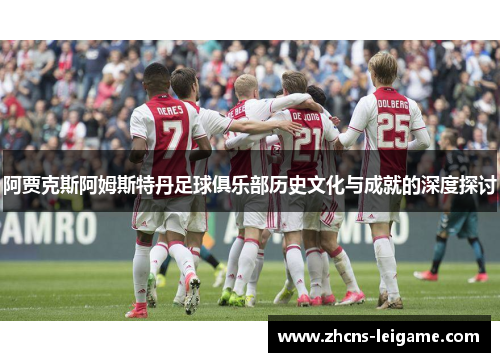 阿贾克斯阿姆斯特丹足球俱乐部历史文化与成就的深度探讨 阿贾克斯阿姆斯特丹足球俱乐部历史文化与成就的深度探讨