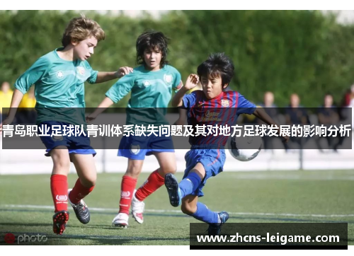青岛职业足球队青训体系缺失问题及其对地方足球发展的影响分析 青岛职业足球队青训体系缺失问题及其对地方足球发展的影响分析
