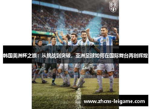 韩国美洲杯之旅:从挑战到突破,亚洲足球如何在国际舞台再创辉煌 韩国美洲杯之旅:从挑战到突破,亚洲足球如何在国际舞台再创辉煌