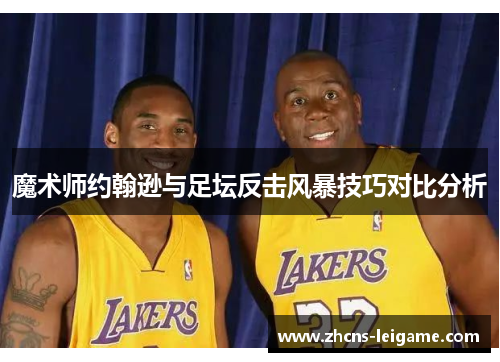 魔术师约翰逊与足坛反击风暴技巧对比分析 魔术师约翰逊与足坛反击风暴技巧对比分析