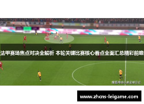 法甲赛场焦点对决全解析 本轮关键比赛核心看点全面汇总精彩前瞻
