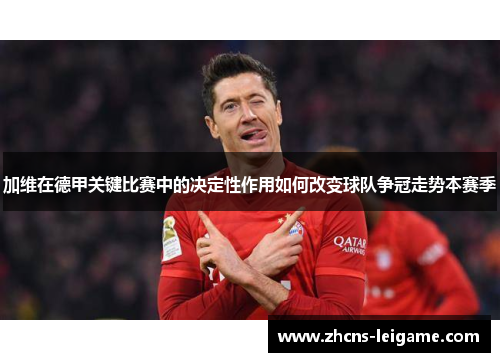 加维在德甲关键比赛中的决定性作用如何改变球队争冠走势本赛季 加维在德甲关键比赛中的决定性作用如何改变球队争冠走势本赛季